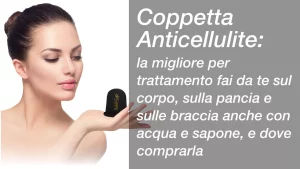 coppetta anticellulite: la migliore per trattamento fai da te sul corpo, sulla pancia e sulle braccia anche con acqua e sapone, e dove comprarla
