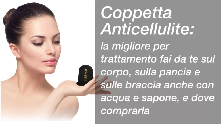 coppetta anticellulite: la migliore per trattamento fai da te sul corpo, sulla pancia e sulle braccia anche con acqua e sapone, e dove comprarla