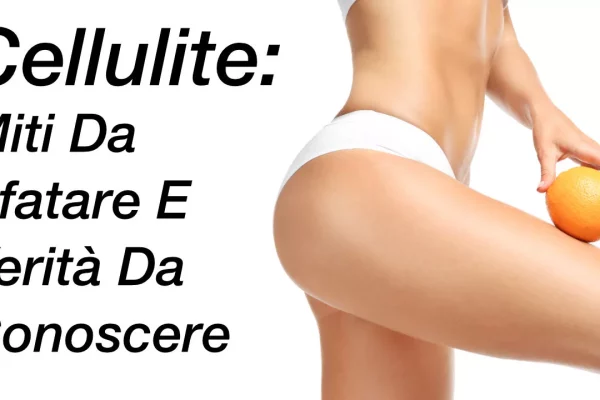 Cellulite: Miti Da Sfatare E Verità Da Conoscere