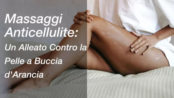 Massaggi Anticellulite: Un Alleato Contro la Pelle a Buccia d’Arancia