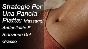 Strategie Per Una Pancia Piatta: Massaggi Anticellulite E Riduzione Del Grasso
