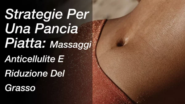 Strategie Per Una Pancia Piatta: Massaggi Anticellulite E Riduzione Del Grasso