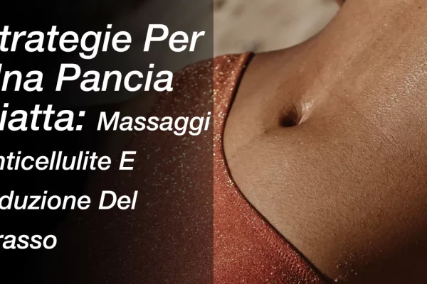 Strategie Per Una Pancia Piatta: Massaggi Anticellulite E Riduzione Del Grasso